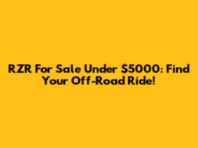RZR For Sale Under $5000: Find Your Off-Road Ride!