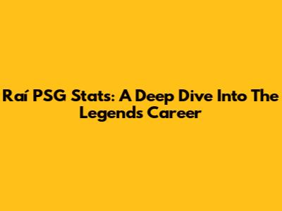 Raí PSG Stats: A Deep Dive Into The Legend's Career