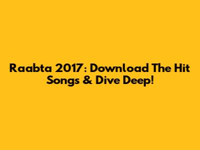 Raabta 2017: Download The Hit Songs & Dive Deep!