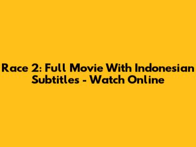 Race 2: Full Movie With Indonesian Subtitles - Watch Online