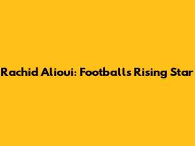 Rachid Alioui: Football's Rising Star