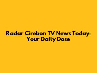 Radar Cirebon TV News Today: Your Daily Dose