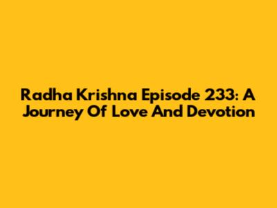 Radha Krishna Episode 233: A Journey Of Love And Devotion