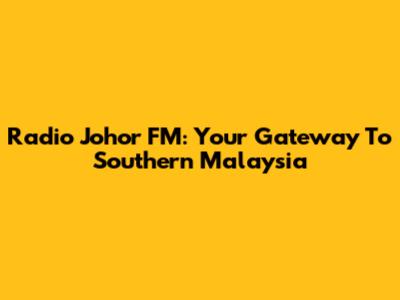 Radio Johor FM: Your Gateway To Southern Malaysia