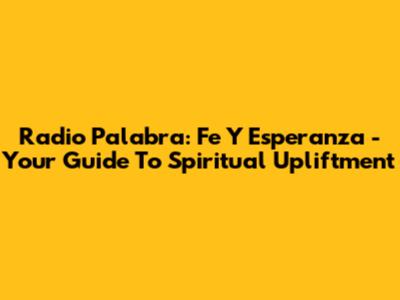 Radio Palabra: Fe Y Esperanza - Your Guide To Spiritual Upliftment