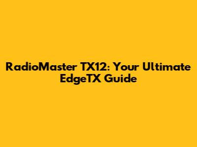 RadioMaster TX12: Your Ultimate EdgeTX Guide