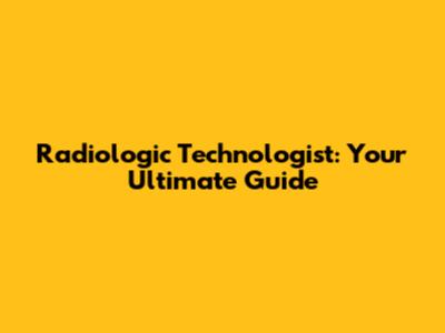 Radiologic Technologist: Your Ultimate Guide