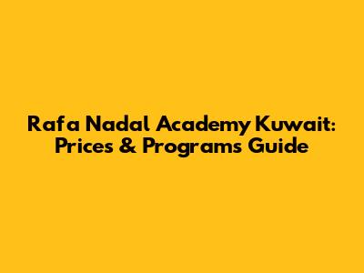 Rafa Nadal Academy Kuwait: Prices & Programs Guide