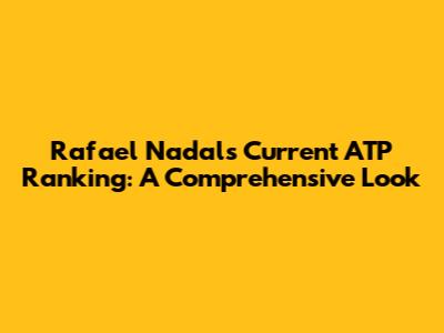 Rafael Nadal's Current ATP Ranking: A Comprehensive Look