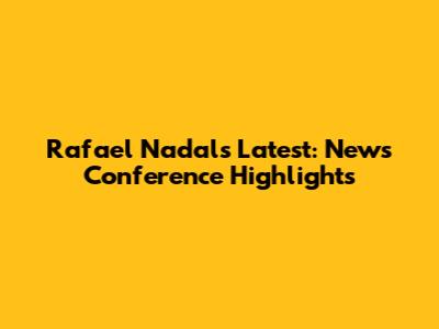 Rafael Nadal's Latest: News Conference Highlights