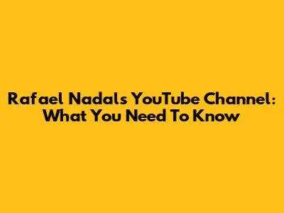 Rafael Nadal's YouTube Channel: What You Need To Know