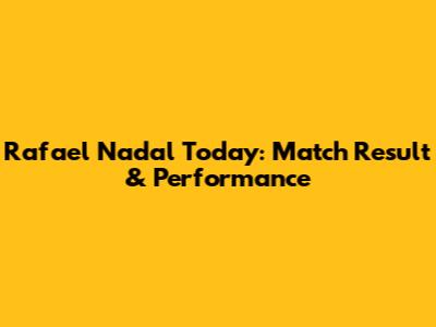 Rafael Nadal Today: Match Result & Performance