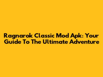 Ragnarok Classic Mod Apk: Your Guide To The Ultimate Adventure