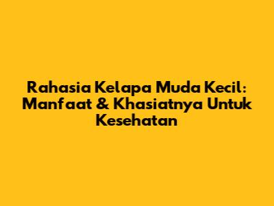 Rahasia Kelapa Muda Kecil: Manfaat & Khasiatnya Untuk Kesehatan