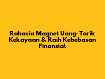 Rahasia Magnet Uang: Tarik Kekayaan & Raih Kebebasan Finansial