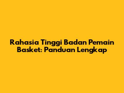 Rahasia Tinggi Badan Pemain Basket: Panduan Lengkap