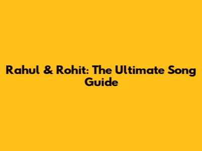 Rahul & Rohit: The Ultimate Song Guide