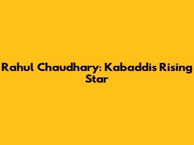 Rahul Chaudhary: Kabaddi's Rising Star