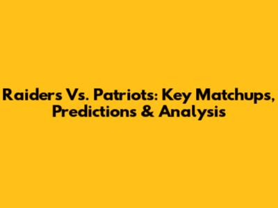 Raiders Vs. Patriots: Key Matchups, Predictions & Analysis
