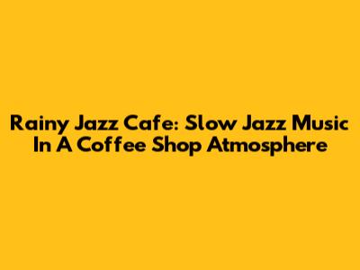 Rainy Jazz Cafe: Slow Jazz Music In A Coffee Shop Atmosphere