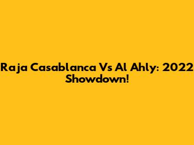 Raja Casablanca Vs Al Ahly: 2022 Showdown!