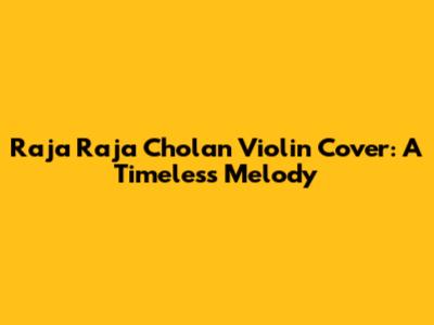 Raja Raja Cholan Violin Cover: A Timeless Melody