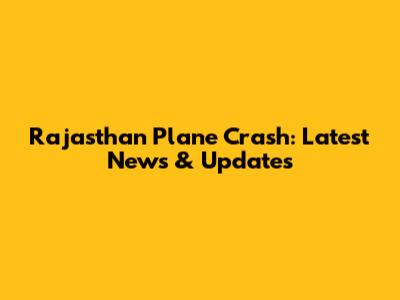 Rajasthan Plane Crash: Latest News & Updates