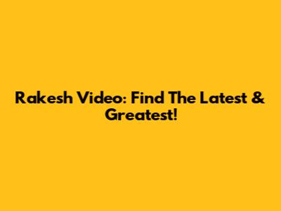 Rakesh Video: Find The Latest & Greatest!