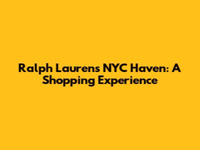 Ralph Lauren's NYC Haven: A Shopping Experience