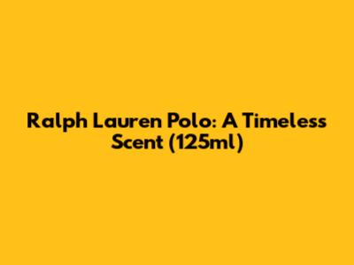 Ralph Lauren Polo: A Timeless Scent (125ml)