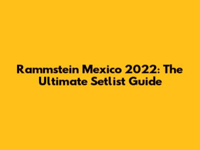 Rammstein Mexico 2022: The Ultimate Setlist Guide