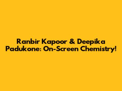Ranbir Kapoor & Deepika Padukone: On-Screen Chemistry!