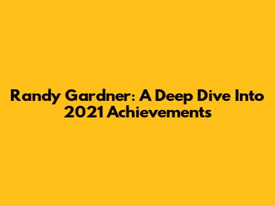 Randy Gardner: A Deep Dive Into 2021 Achievements
