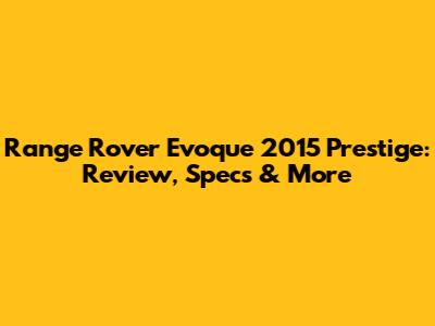 Range Rover Evoque 2015 Prestige: Review, Specs & More