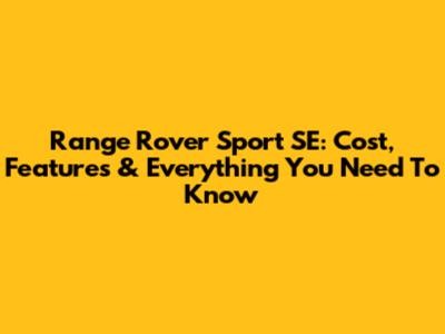 Range Rover Sport SE: Cost, Features & Everything You Need To Know