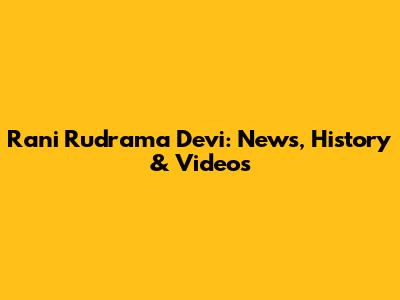Rani Rudrama Devi: News, History & Videos