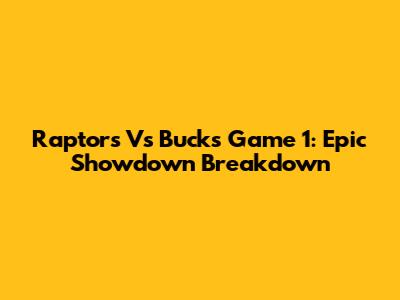 Raptors Vs Bucks Game 1: Epic Showdown Breakdown