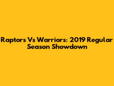 Raptors Vs Warriors: 2019 Regular Season Showdown