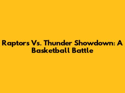 Raptors Vs. Thunder Showdown: A Basketball Battle