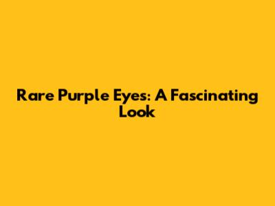 Rare Purple Eyes: A Fascinating Look