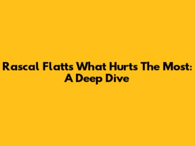 Rascal Flatts' "What Hurts The Most": A Deep Dive