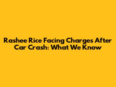 Rashee Rice Facing Charges After Car Crash: What We Know
