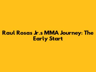 Raul Rosas Jr.'s MMA Journey: The Early Start