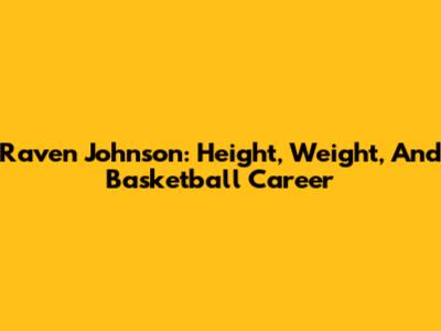Raven Johnson: Height, Weight, And Basketball Career