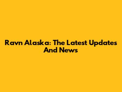 Ravn Alaska: The Latest Updates And News
