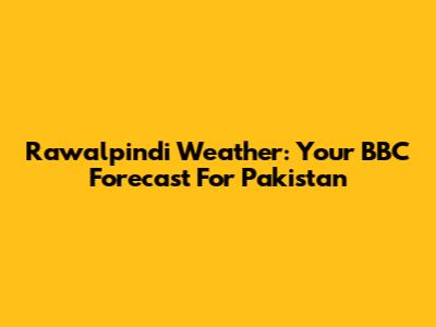 Rawalpindi Weather: Your BBC Forecast For Pakistan