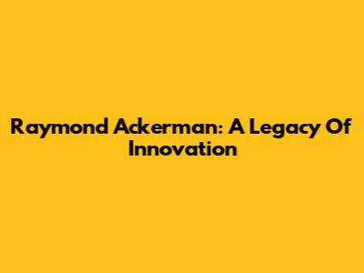 Raymond Ackerman: A Legacy Of Innovation