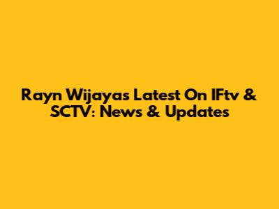 Rayn Wijaya's Latest On IFtv & SCTV: News & Updates