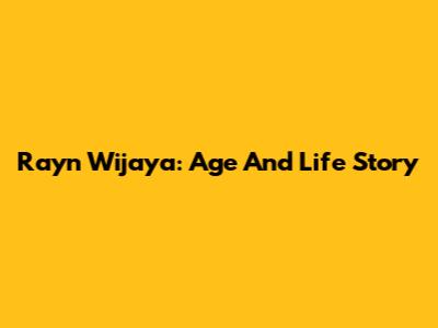 Rayn Wijaya: Age And Life Story