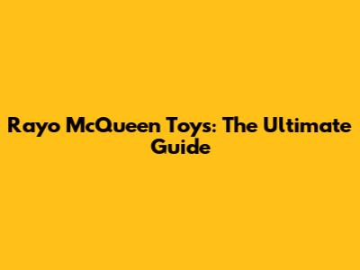 Rayo McQueen Toys: The Ultimate Guide